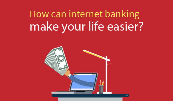 How can internet banking make your life easier! How can internet banking make your life easier!