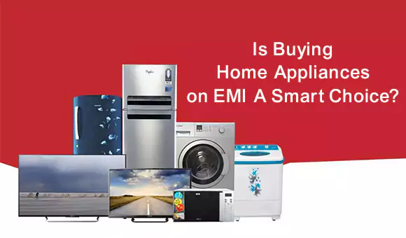 Is Buying Home Appliances on EMI A Smart Choice? Is Buying Home Appliances on EMI A Smart Choice?