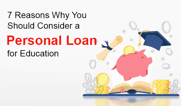 7 Reasons Why You Should Consider a Personal Loan for Education 7 Reasons Why You Should Consider a Personal Loan for Education