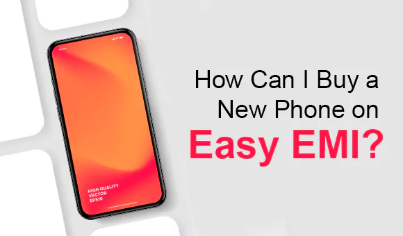 How Can I Buy a New Phone on Easy EMI? How Can I Buy a New Phone on Easy EMI?