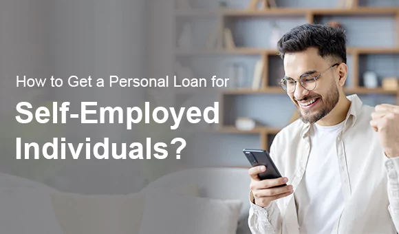 How to Get a Personal Loan for Self-Employed Individuals? How to Get a Personal Loan for Self-Employed Individuals?