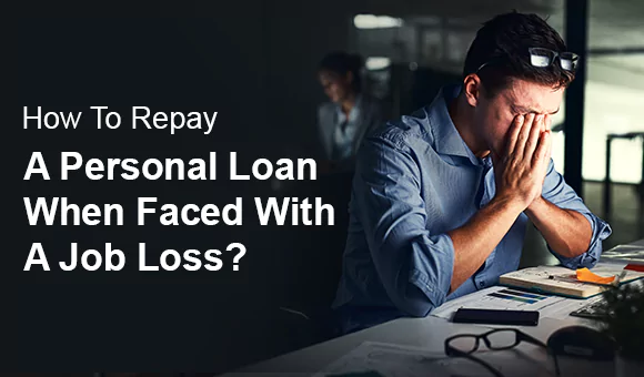 How To Repay A Personal Loan When Faced With A Job Loss? How To Repay A Personal Loan When Faced With A Job Loss?