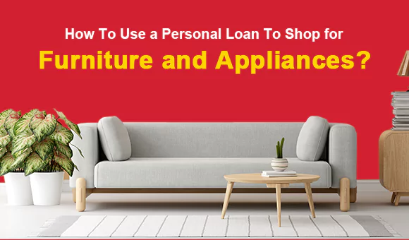 How To Use a Personal Loan To Shop For Furniture and Appliances? How To Use a Personal Loan To Shop For Furniture and Appliances?