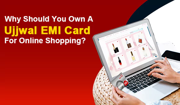 Why Should You Own A Ujjwal EMI Card For Online Shopping? Why Should You Own A Ujjwal EMI Card For Online Shopping?