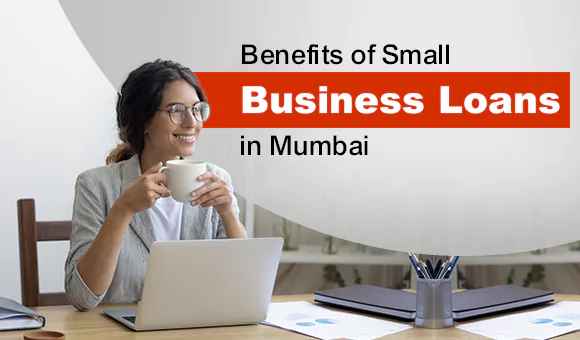 Benefits of Small Business Loans in Mumbai Benefits of Small Business Loans in Mumbai