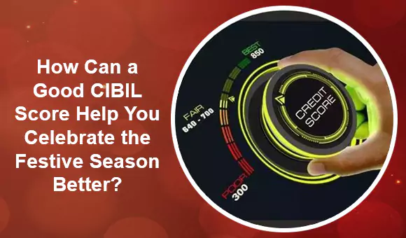 How Can a Good CIBIL Score Help You Celebrate the Festive Season Better? How Can a Good CIBIL Score Help You Celebrate the Festive Season Better?