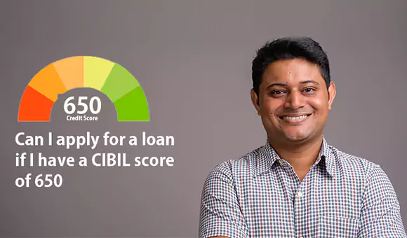 Can I apply for a loan if I have a CIBIL score of 650? Can I apply for a loan if I have a CIBIL score of 650?