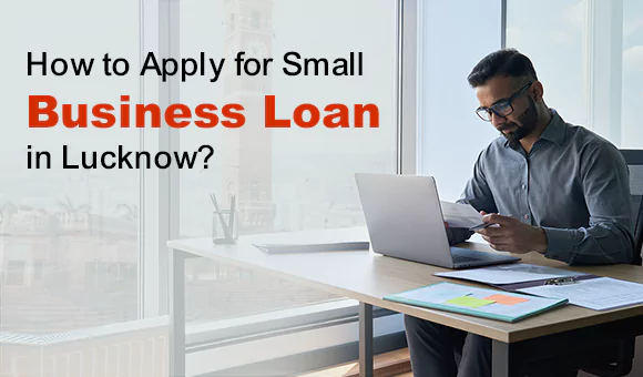 How to Apply for Small Business Loan in Lucknow? How to Apply for Small Business Loan in Lucknow?