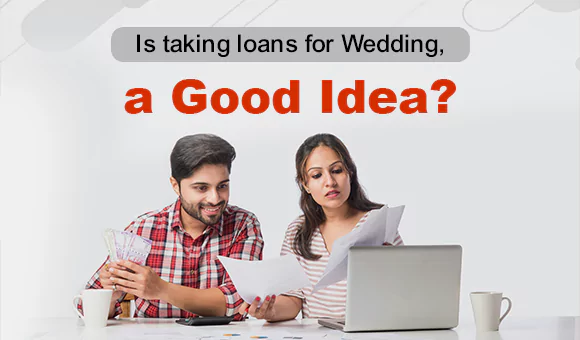 Is taking loans for Wedding, a Good Idea? Is taking loans for Wedding, a Good Idea?