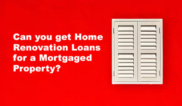 Can you get Home Renovation Loans for a Mortgaged Property? Can you get Home Renovation Loans for a Mortgaged Property?