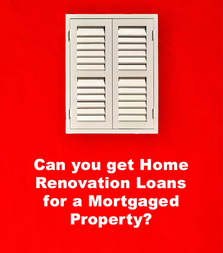 Can you get Home Renovation Loans for a Mortgaged Property?