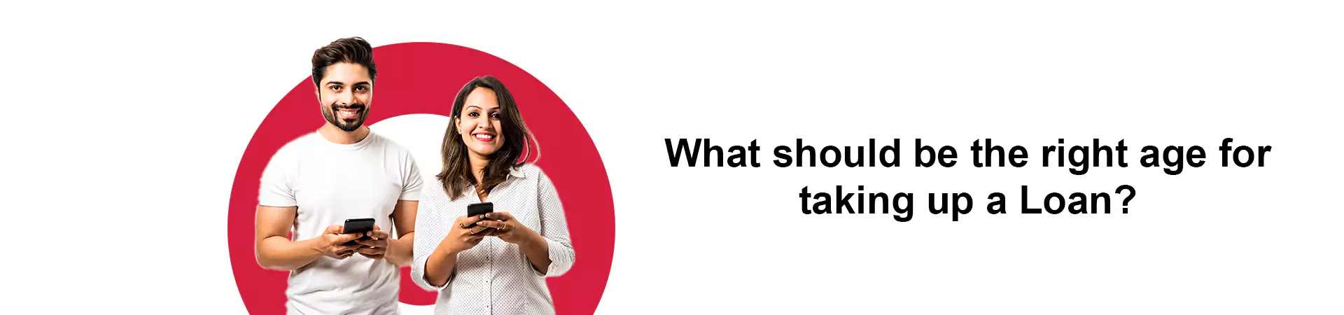 What should be the right age for taking up a Loan?