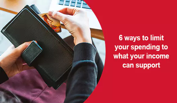 6 Ways To Limit Your Spending To What Your Income Can Support 6 Ways To Limit Your Spending To What Your Income Can Support