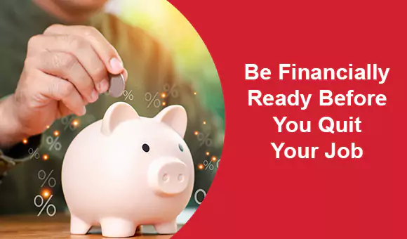 Be Financially Ready Before You Quit Your Job Be Financially Ready Before You Quit Your Job