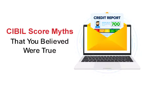 CIBIL Score Myths That You Believed Were True CIBIL Score Myths That You Believed Were True