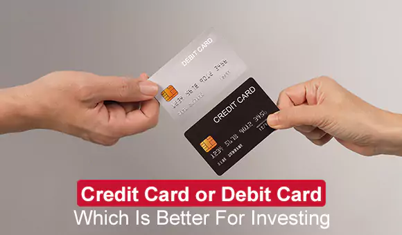 Credit Card or Debit Card – Which Is Better For Investing Credit Card or Debit Card – Which Is Better For Investing