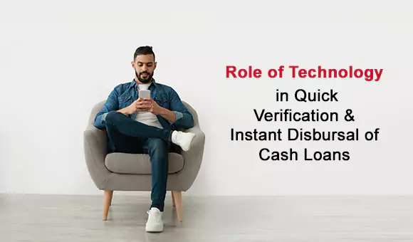 Role of Technology in Quick Verification & Instant Disbursal of “Cash Loans” Role of Technology in Quick Verification & Instant Disbursal of “Cash Loans”