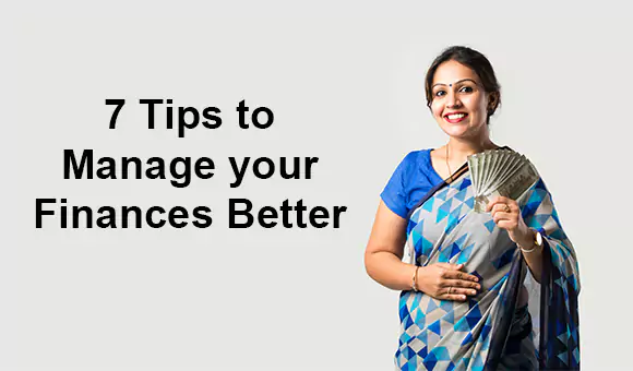 7 Tips to Manage your Finances Better 7 Tips to Manage your Finances Better