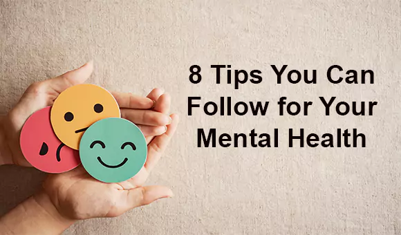 8 Tips You Can Follow for Your Mental Health 8 Tips You Can Follow for Your Mental Health
