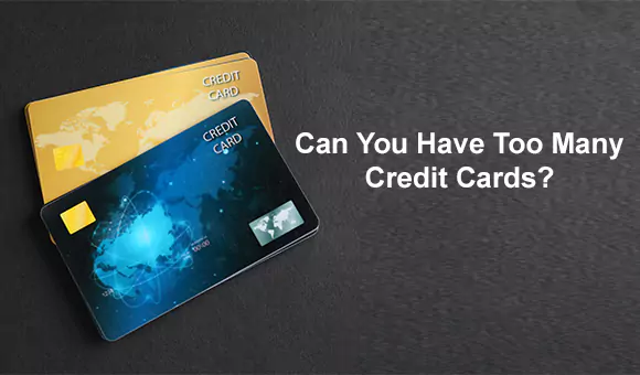 Can You Have Too Many Credit Cards? Can You Have Too Many Credit Cards?