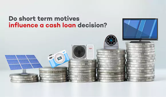 Do Short Term motives influence a Cash Loan Decision?