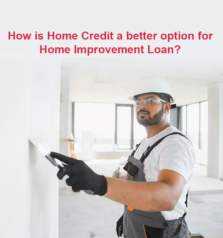 How is Home Credit a better option for Home Improvement Loan?