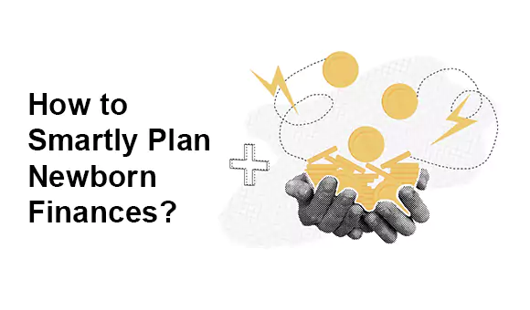 How to Smartly Plan Newborn Finances? How to Smartly Plan Newborn Finances?