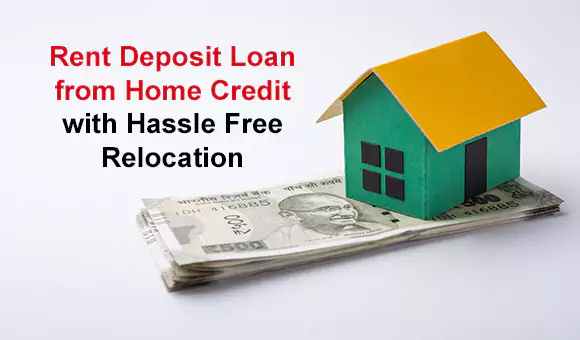 Rent Deposit Loan from Home Credit with Hassle Free Relocation Rent Deposit Loan from Home Credit with Hassle Free Relocation