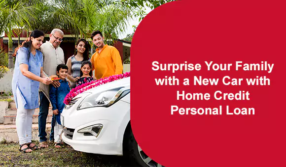 Surprise Your Family with a New Car with Home Credit Personal Loan Surprise Your Family with a New Car with Home Credit Personal Loan
