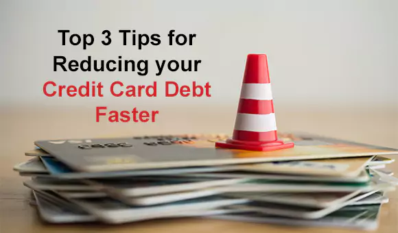 Top 3 Tips for Reducing your Credit Card Debt Faster Top 3 Tips for Reducing your Credit Card Debt Faster