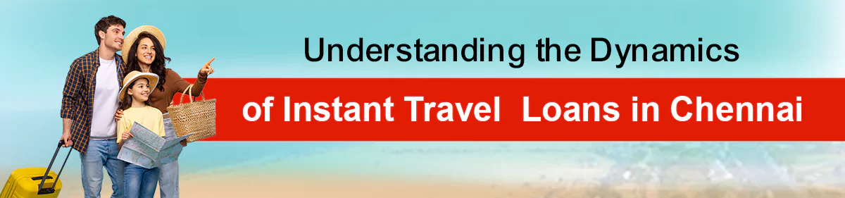 Understanding the Dynamics of Instant Travel Loans in Chennai