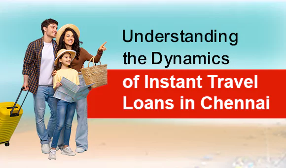 Understanding the Dynamics of Instant Travel Loans in Chennai