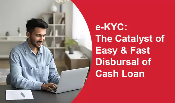 e-KYC: The Catalyst of Easy & Fast Disbursal of Cash Loan e-KYC: The Catalyst of Easy & Fast Disbursal of Cash Loan