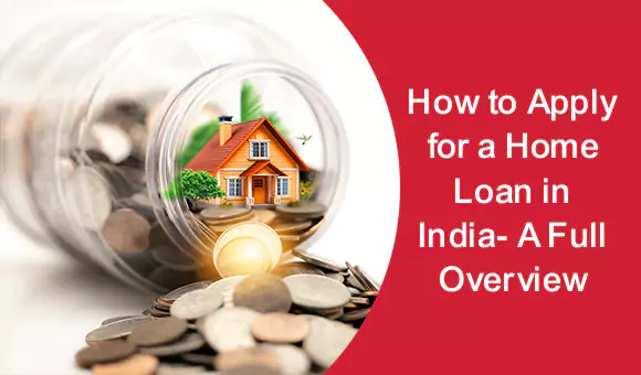 How to Apply for a Home Loan in India- A Full Overview How to Apply for a Home Loan in India- A Full Overview