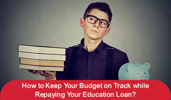 How to Keep Your Budget on Track while Repaying Your Education Loan? How to Keep Your Budget on Track while Repaying Your Education Loan?