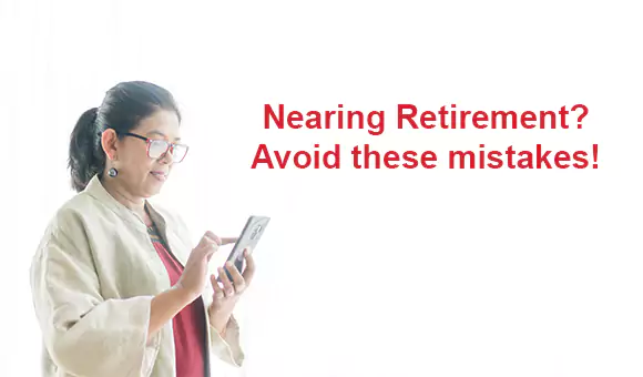 Nearing Retirement? Avoid these mistakes! Nearing Retirement? Avoid these mistakes!