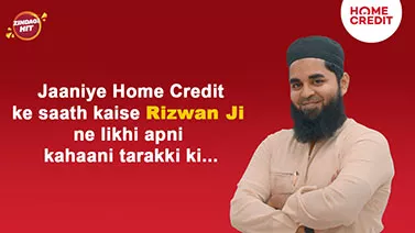 Miliye Rizwan Ji Se, Jinhone Home Credit Ke Saath Apni Growth Ko Aage Badhaya.