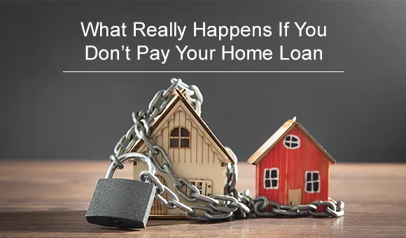 What Really Happens If You Don't Pay Your Home Loan